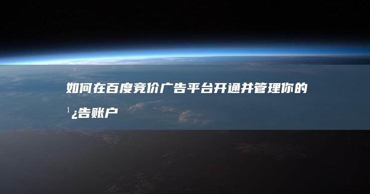 如何在百度竞价广告平台开通并管理你的广告账户？