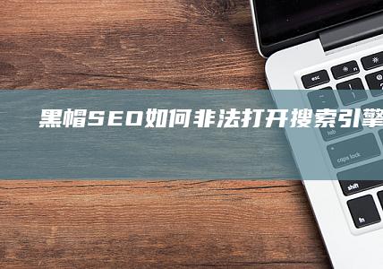 黑帽SEO： 如何非法打开搜索引擎优化之门